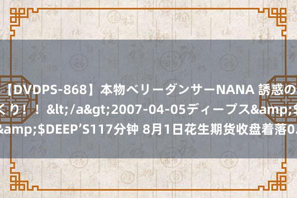 【DVDPS-868】本物ベリーダンサーNANA 誘惑の腰使いで潮吹きまくり！！</a>2007-04-05ディープス&$DEEP’S117分钟 8月1日花生期货收盘着落0.14%，报8710元