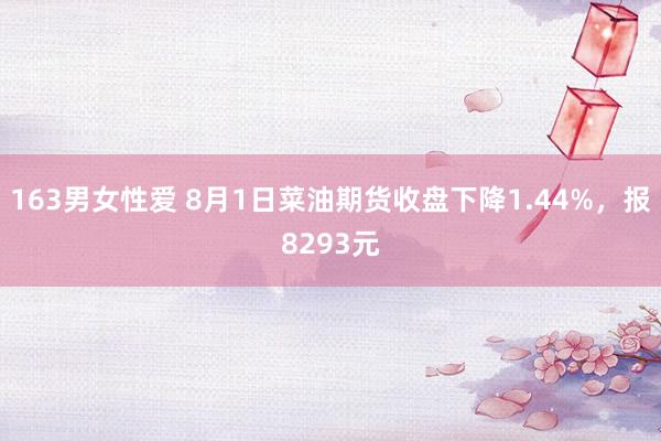 163男女性爱 8月1日菜油期货收盘下降1.44%，报8293元