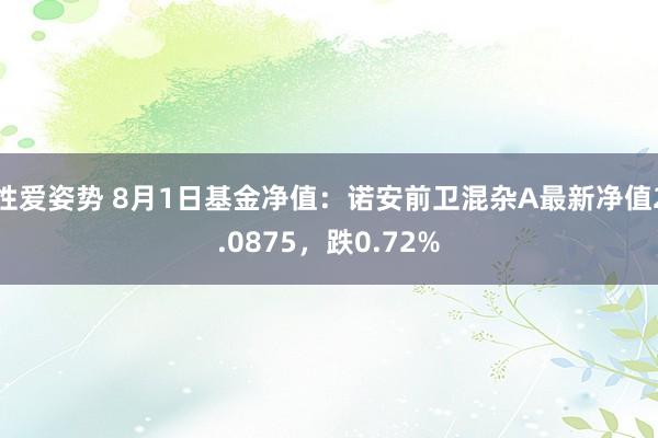 性爱姿势 8月1日基金净值：诺安前卫混杂A最新净值2.0875，跌0.72%