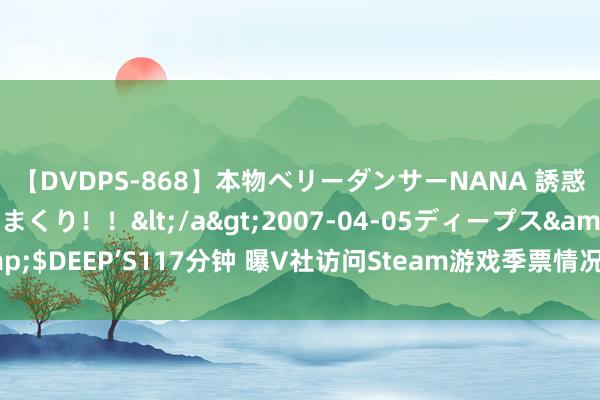 【DVDPS-868】本物ベリーダンサーNANA 誘惑の腰使いで潮吹きまくり！！</a>2007-04-05ディープス&$DEEP’S117分钟 曝V社访问Steam游戏季票情况 确保玩家得到甘愿实践