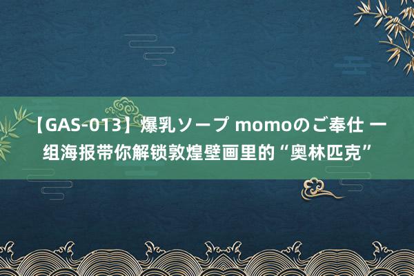 【GAS-013】爆乳ソープ momoのご奉仕 一组海报带你解锁敦煌壁画里的“奥林匹克”