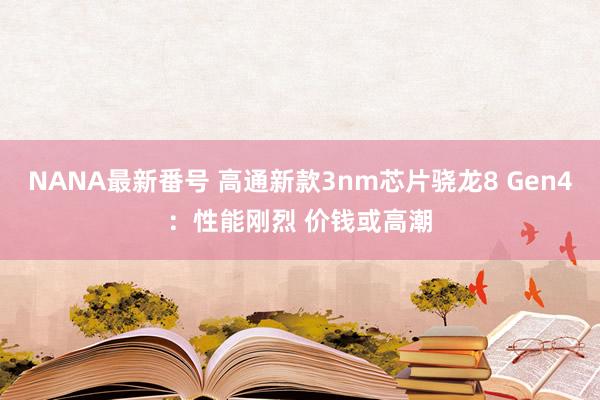 NANA最新番号 高通新款3nm芯片骁龙8 Gen4：性能刚烈 价钱或高潮