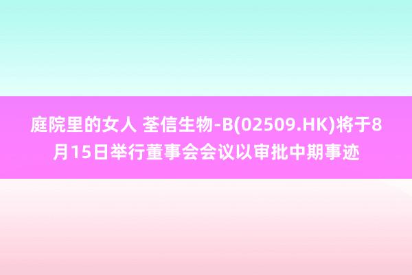 庭院里的女人 荃信生物-B(02509.HK)将于8月15日举行董事会会议以审批中期事迹