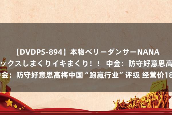 【DVDPS-894】本物ベリーダンサーNANA第2弾 悦楽の腰使いでセックスしまくりイキまくり！！ 中金：防守好意思高梅中国“跑赢行业”评级 经营价18.8港元