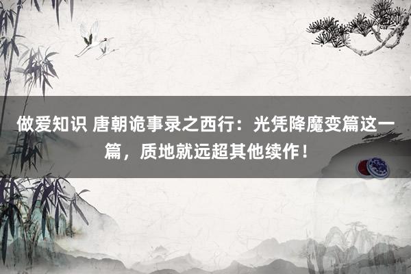 做爱知识 唐朝诡事录之西行：光凭降魔变篇这一篇，质地就远超其他续作！