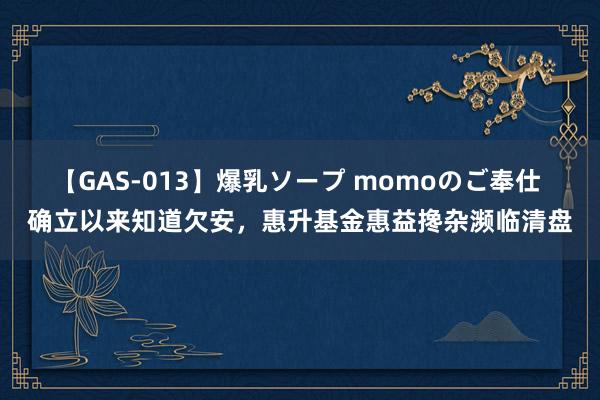 【GAS-013】爆乳ソープ momoのご奉仕 确立以来知道欠安，惠升基金惠益搀杂濒临清盘