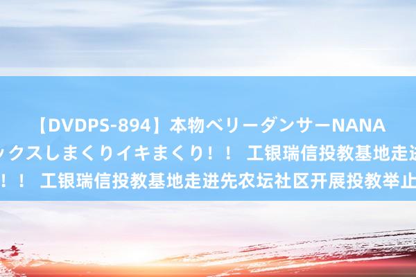 【DVDPS-894】本物ベリーダンサーNANA第2弾 悦楽の腰使いでセックスしまくりイキまくり！！ 工银瑞信投教基地走进先农坛社区开展投教举止