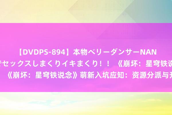 【DVDPS-894】本物ベリーダンサーNANA第2弾 悦楽の腰使いでセックスしまくりイキまくり！！ 《崩坏：星穹铁说念》萌新入坑应知：资源分派与升级战略