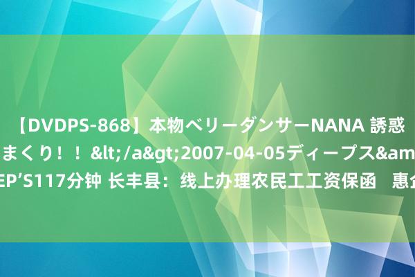 【DVDPS-868】本物ベリーダンサーNANA 誘惑の腰使いで潮吹きまくり！！</a>2007-04-05ディープス&$DEEP’S117分钟 长丰县：线上办理农民工工资保函   惠企服务更浮浅_大皖新闻 | 安徽网