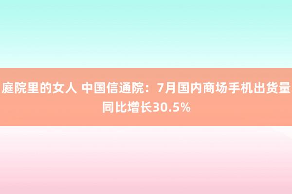 庭院里的女人 中国信通院：7月国内商场手机出货量同比增长30.5%