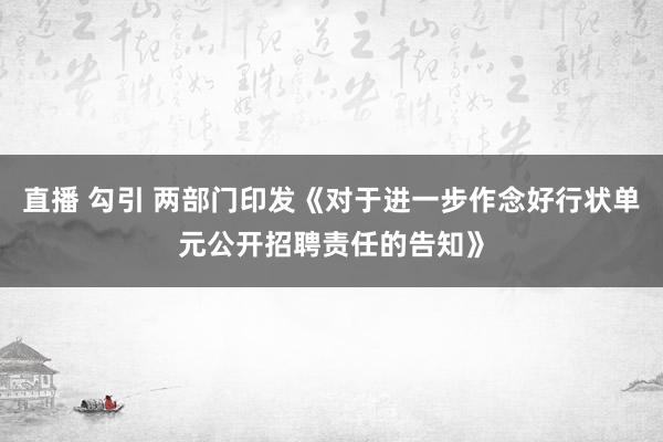 直播 勾引 两部门印发《对于进一步作念好行状单元公开招聘责任的告知》