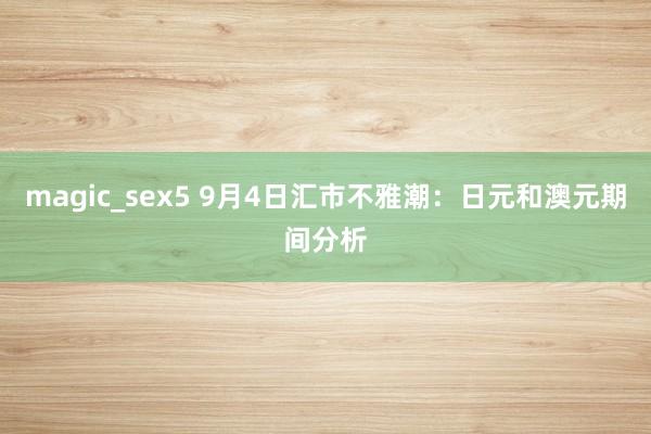 magic_sex5 9月4日汇市不雅潮：日元和澳元期间分析