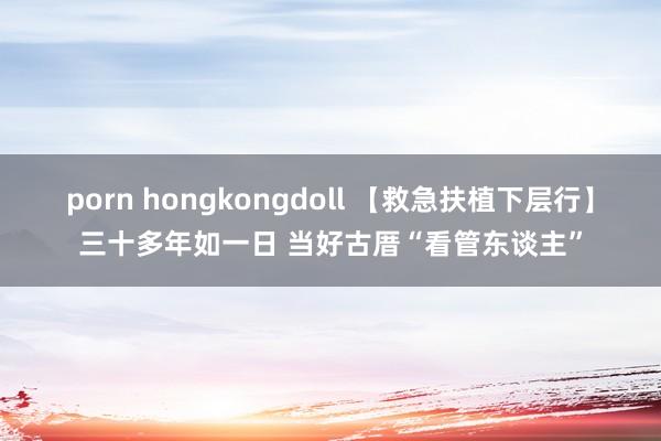 porn hongkongdoll 【救急扶植下层行】三十多年如一日 当好古厝“看管东谈主”