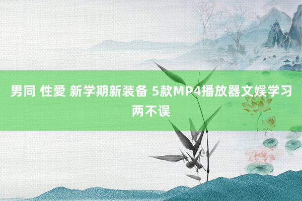 男同 性愛 新学期新装备 5款MP4播放器文娱学习两不误