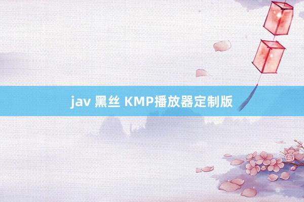 jav 黑丝 KMP播放器定制版