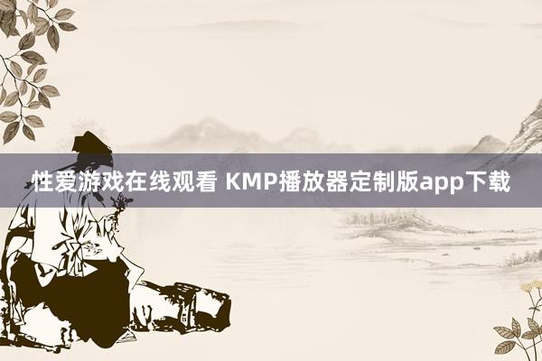 性爱游戏在线观看 KMP播放器定制版app下载