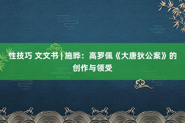 性技巧 文文书 | 施晔：高罗佩《大唐狄公案》的创作与领受