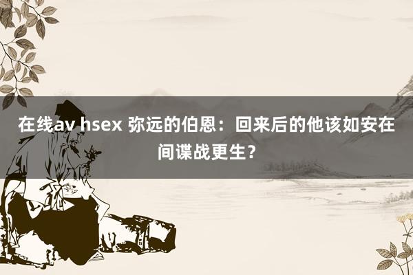 在线av hsex 弥远的伯恩：回来后的他该如安在间谍战更生？