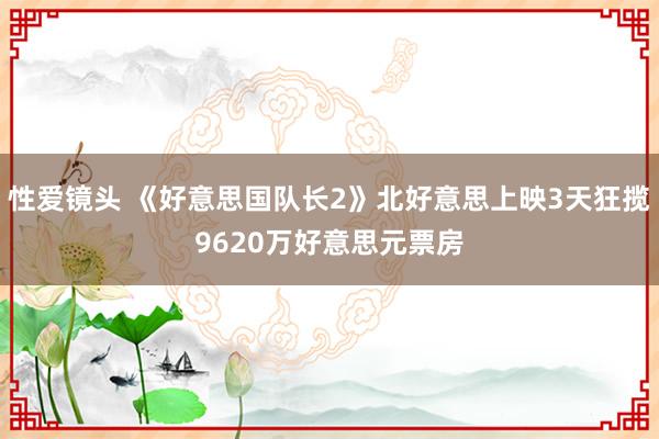 性爱镜头 《好意思国队长2》北好意思上映3天狂揽9620万好意思元票房