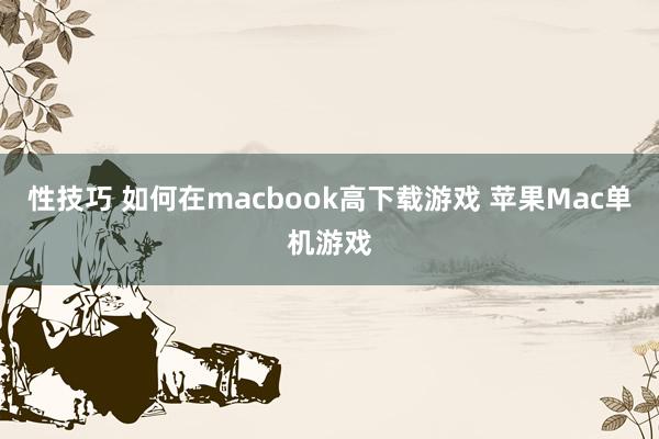 性技巧 如何在macbook高下载游戏 苹果Mac单机游戏