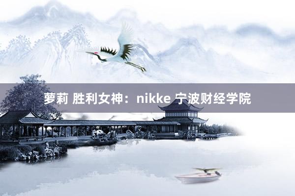 萝莉 胜利女神：nikke 宁波财经学院